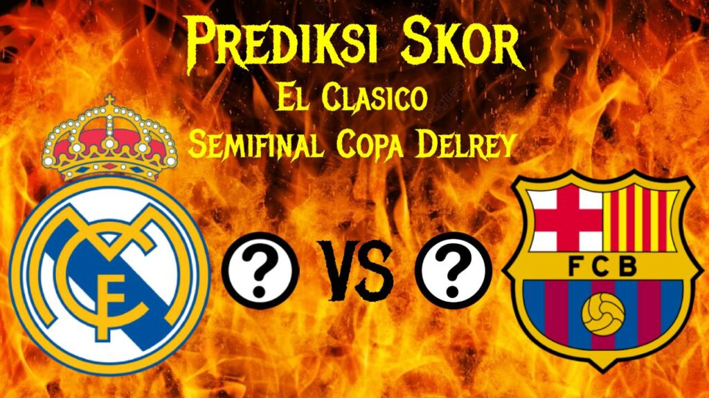 Prediksi Skor Real Madrid Vs Barcelona Semifinal Copa Del Rey